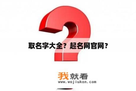 取名字大全？起名网官网？