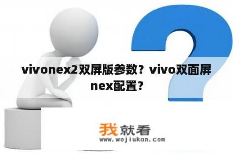 vivonex2双屏版参数？vivo双面屏nex配置？