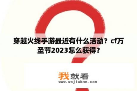 穿越火线手游最近有什么活动？cf万圣节2023怎么获得？