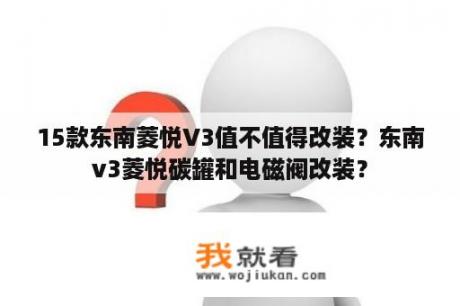 15款东南菱悦V3值不值得改装？东南v3菱悦碳罐和电磁阀改装？