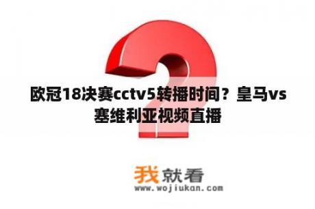 欧冠18决赛cctv5转播时间？皇马vs塞维利亚视频直播