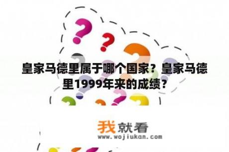 皇家马德里属于哪个国家？皇家马德里1999年来的成绩？