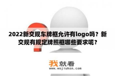 2022新交规车牌框允许有logo吗？新交规有规定牌照框哪些要求呢？