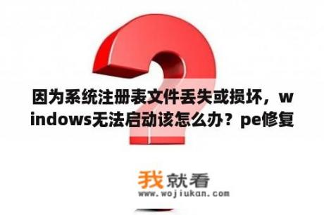 因为系统注册表文件丢失或损坏，windows无法启动该怎么办？pe修复系统步骤？