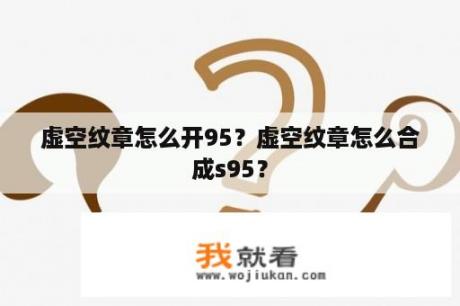 虚空纹章怎么开95？虚空纹章怎么合成s95？