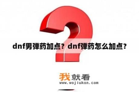 dnf男弹药加点？dnf弹药怎么加点？