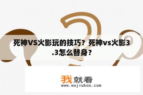 死神VS火影玩的技巧？死神vs火影3.3怎么替身？