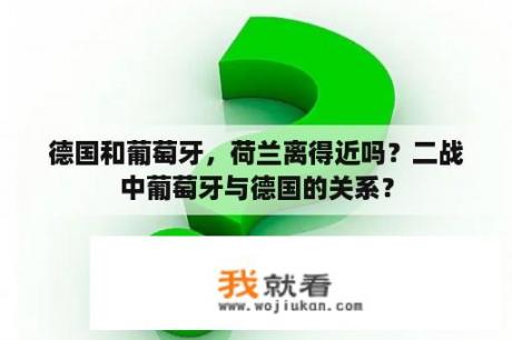 德国和葡萄牙，荷兰离得近吗？二战中葡萄牙与德国的关系？