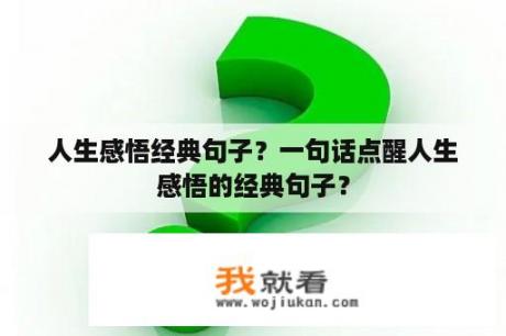 人生感悟经典句子？一句话点醒人生感悟的经典句子？