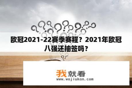 欧冠2021-22赛季赛程？2021年欧冠八强还抽签吗？