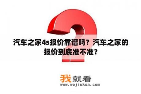 汽车之家4s报价靠谱吗？汽车之家的报价到底准不准？