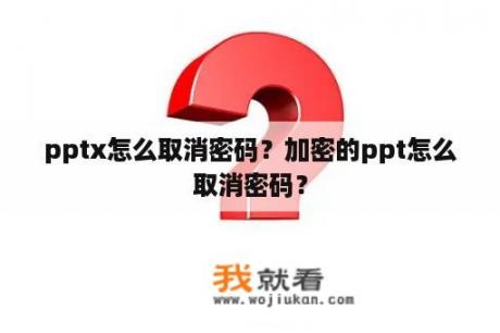 pptx怎么取消密码？加密的ppt怎么取消密码？