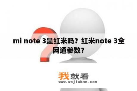 mi note 3是红米吗？红米note 3全网通参数？