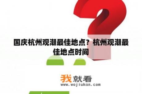 国庆杭州观潮最佳地点？杭州观潮最佳地点时间