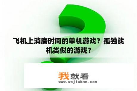 飞机上消磨时间的单机游戏？孤独战机类似的游戏？