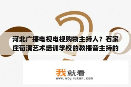 河北广播电视电视购物主持人？石家庄荀演艺术培训学校的教播音主持的高程老师是《天气预报》的那个主持人吗？