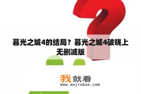 暮光之城4的结局？暮光之城4破晓上无删减版
