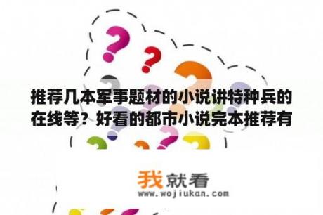推荐几本军事题材的小说讲特种兵的在线等？好看的都市小说完本推荐有强大背景的那种？