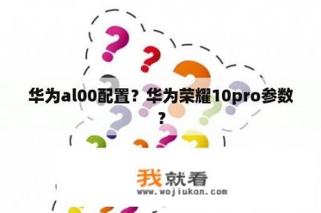 华为al00配置？华为荣耀10pro参数？