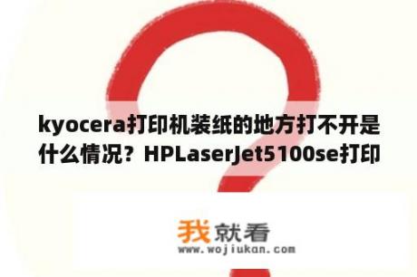 kyocera打印机装纸的地方打不开是什么情况？HPLaserJet5100se打印机驱动下载惠普5100se打印机驱动