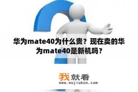 华为mate40为什么贵？现在卖的华为mate40是新机吗？