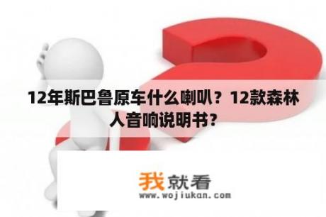 12年斯巴鲁原车什么喇叭？12款森林人音响说明书？