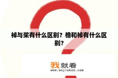 棹与桨有什么区别？橹和棹有什么区别？