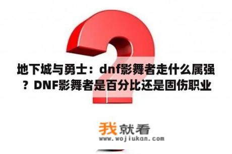 地下城与勇士：dnf影舞者走什么属强？DNF影舞者是百分比还是固伤职业影武者用什么武器？