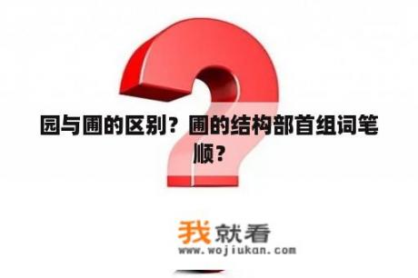 园与圃的区别？圃的结构部首组词笔顺？