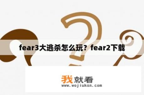 fear3大逃杀怎么玩？fear2下载