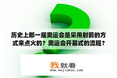 历史上那一届奥运会是采用射箭的方式来点火的？奥运会开幕式的流程？