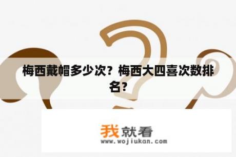 梅西戴帽多少次？梅西大四喜次数排名？