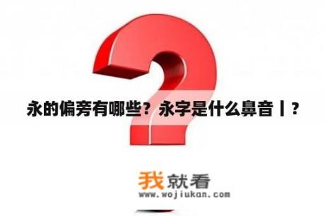 永的偏旁有哪些？永字是什么鼻音丨？