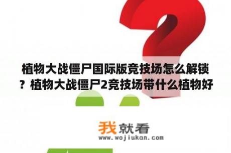 植物大战僵尸国际版竞技场怎么解锁？植物大战僵尸2竞技场带什么植物好？