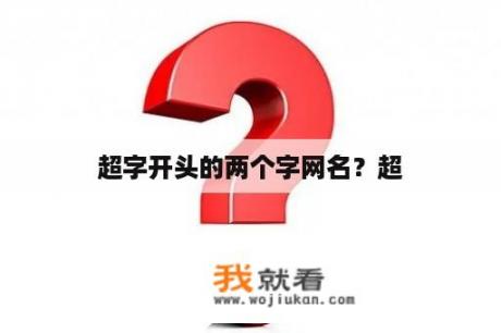 超字开头的两个字网名？超