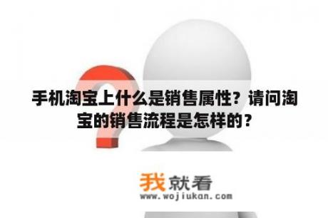 手机淘宝上什么是销售属性？请问淘宝的销售流程是怎样的？