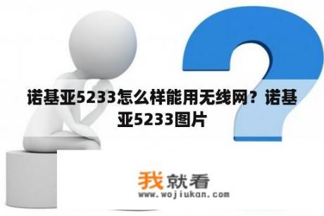 诺基亚5233怎么样能用无线网？诺基亚5233图片