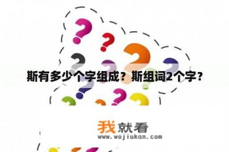 斯有多少个字组成？斯组词2个字？