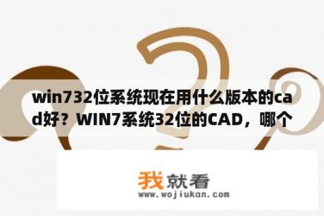 win732位系统现在用什么版本的cad好？WIN7系统32位的CAD，哪个版本好用？