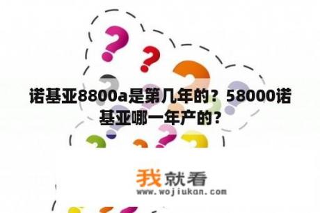 诺基亚8800a是第几年的？58000诺基亚哪一年产的？