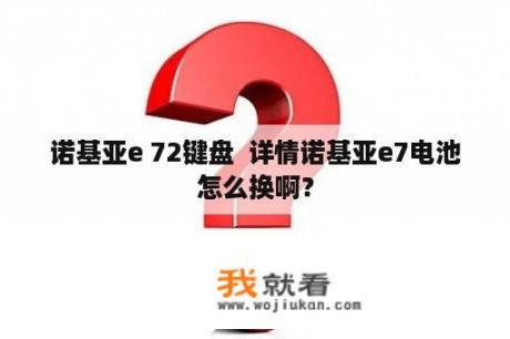 诺基亚e 72键盘  详情诺基亚e7电池怎么换啊？