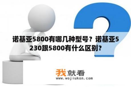 诺基亚5800有哪几种型号？诺基亚5230跟5800有什么区别？