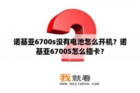 诺基亚6700s没有电池怎么开机？诺基亚6700S怎么插卡？