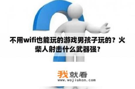 不用wifi也能玩的游戏男孩子玩的？火柴人射击什么武器强？