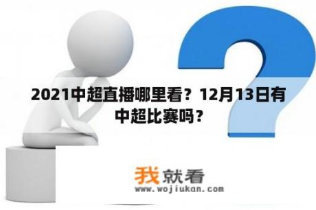 2021中超直播哪里看？12月13日有中超比赛吗？