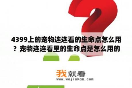 4399上的宠物连连看的生命点怎么用？宠物连连看里的生命点是怎么用的啊？