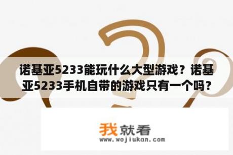 诺基亚5233能玩什么大型游戏？诺基亚5233手机自带的游戏只有一个吗？