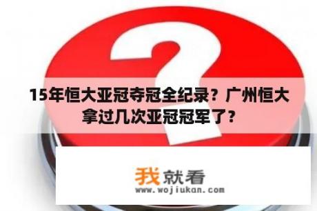 15年恒大亚冠夺冠全纪录？广州恒大拿过几次亚冠冠军了？