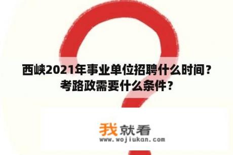 西峡2021年事业单位招聘什么时间？考路政需要什么条件？