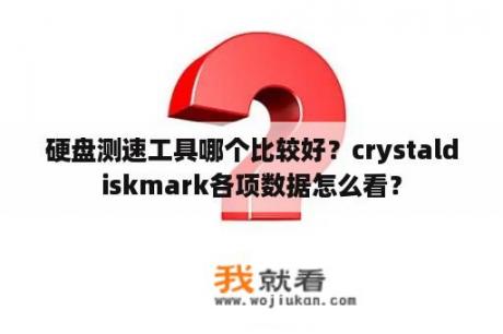 硬盘测速工具哪个比较好？crystaldiskmark各项数据怎么看？